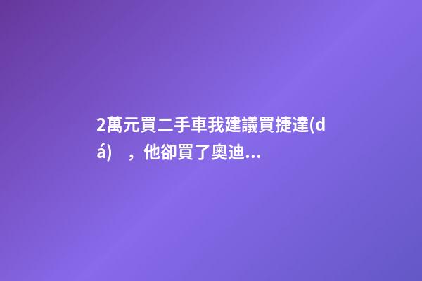 2萬元買二手車我建議買捷達(dá)，他卻買了奧迪A6，才三個(gè)月就后悔！